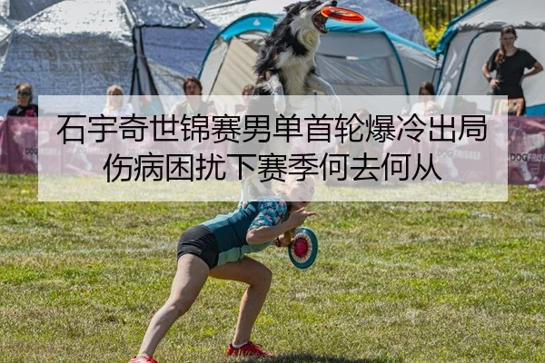 石宇奇世锦赛男单首轮爆冷出局 伤病困扰下赛季何去何从